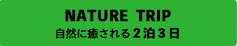 自然に癒される２泊３日NATURE TRIP