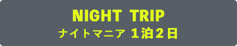 ナイトマニア１泊２日